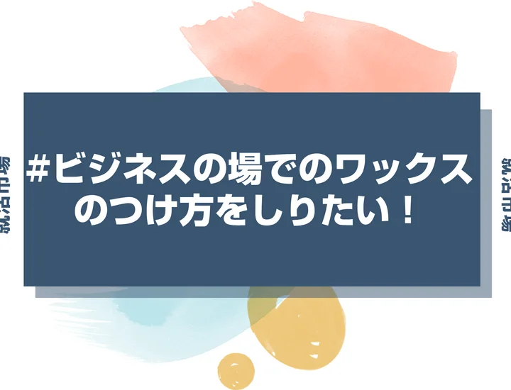 【インターン 髪型】ビジネスの場は普段通りのワックスのつけ方でいいの？つけ方とおすすめの商品を徹底解説